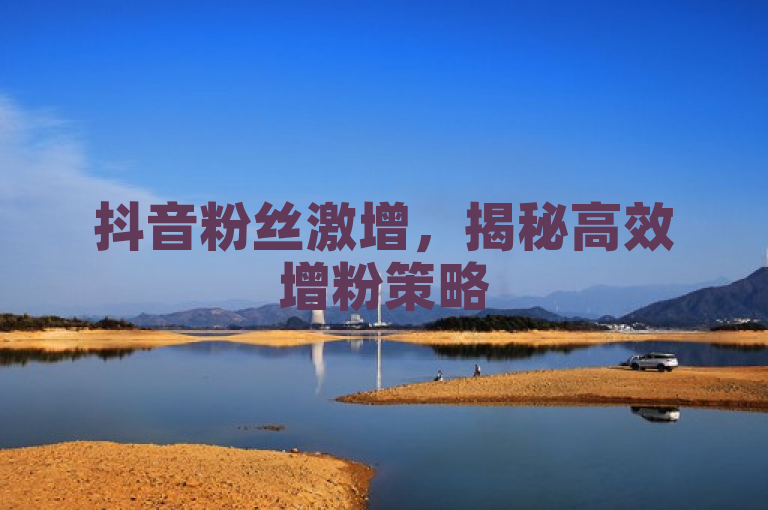 抖音粉丝激增，揭秘高效增粉策略