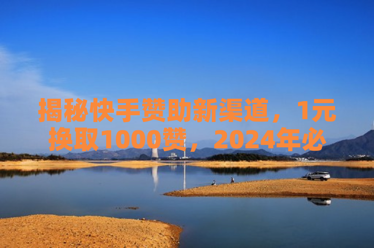 揭秘快手赞助新渠道，1元换取1000赞，2024年必学营销策略！，简洁明了地概括了快手1元1000赞在线网站的核心功能及其对2024年营销策略的重要性，既吸引了读者的注意，又传达了关键信息。