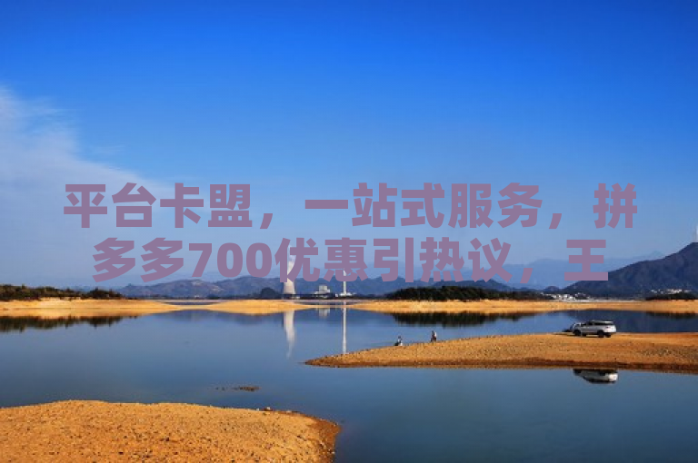 平台卡盟，一站式服务，拼多多700优惠引热议，王者荣耀点券充值新选择