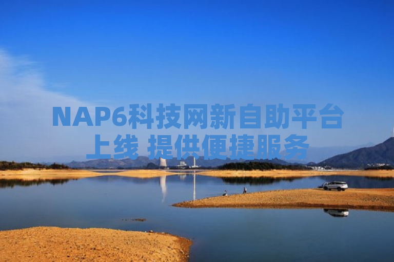 NAP6科技网新自助平台上线 提供便捷服务