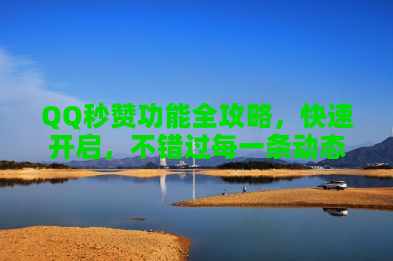 QQ秒赞功能全攻略，快速开启，不错过每一条动态