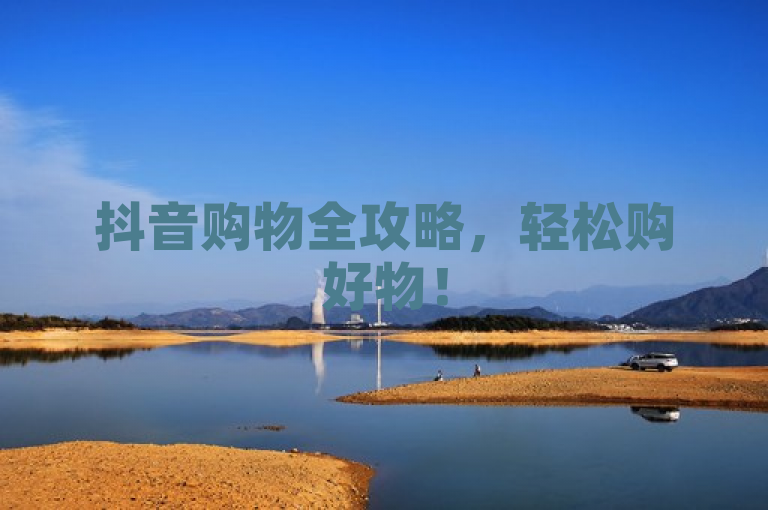 抖音购物全攻略,轻松购好物!