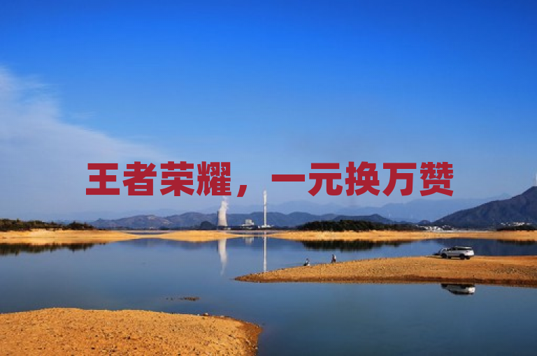 王者荣耀，一元换万赞