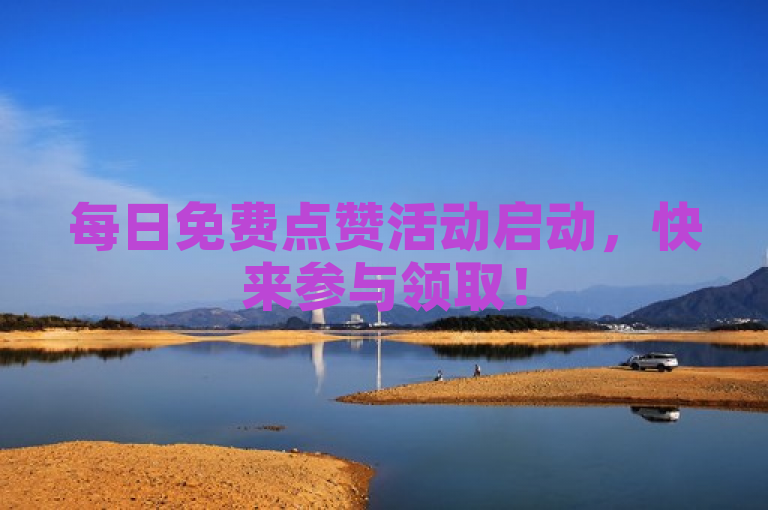 每日免费点赞活动启动，快来参与领取！
