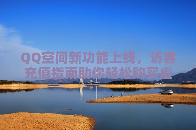 QQ空间新功能上线,访客充值指南助你轻松购买虚拟礼物
