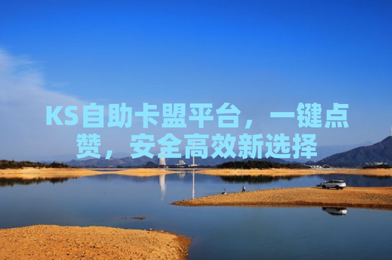 KS自助卡盟平台，一键点赞，安全高效新选择