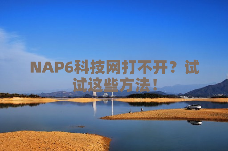 NAP6科技网打不开？试试这些方法！