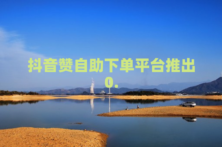 抖音赞自助下单平台推出0.5元低价充值服务