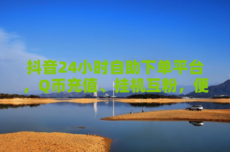 抖音24小时自助下单平台，Q币充值、挂机互粉，便捷服务新体验，简洁明了地概括了文章的主题，即关于一个提供全天候自助服务的商城，特别提到了Q币充值和抖音挂机互粉两项服务。这样的标题既突出了平台的核心功能，也预示了其为用户带来的便利性。