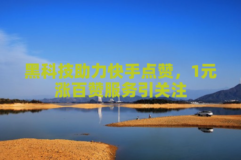 黑科技助力快手点赞，1元涨百赞服务引关注