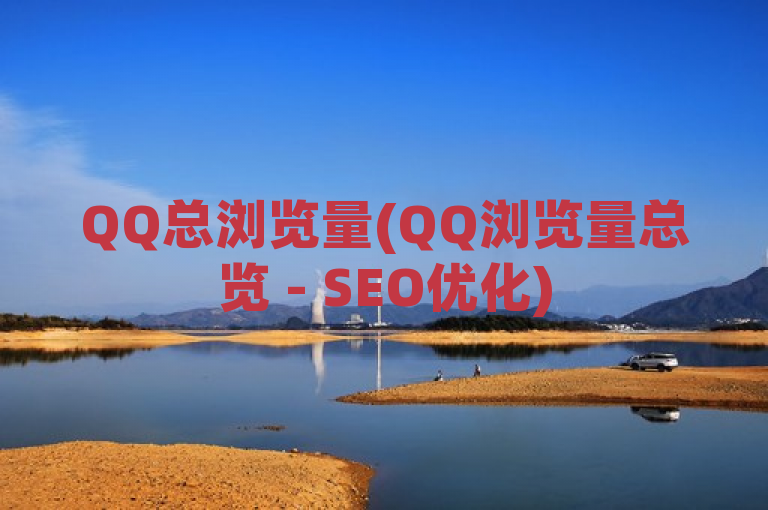 QQ总浏览量(QQ浏览量总览 - SEO优化)