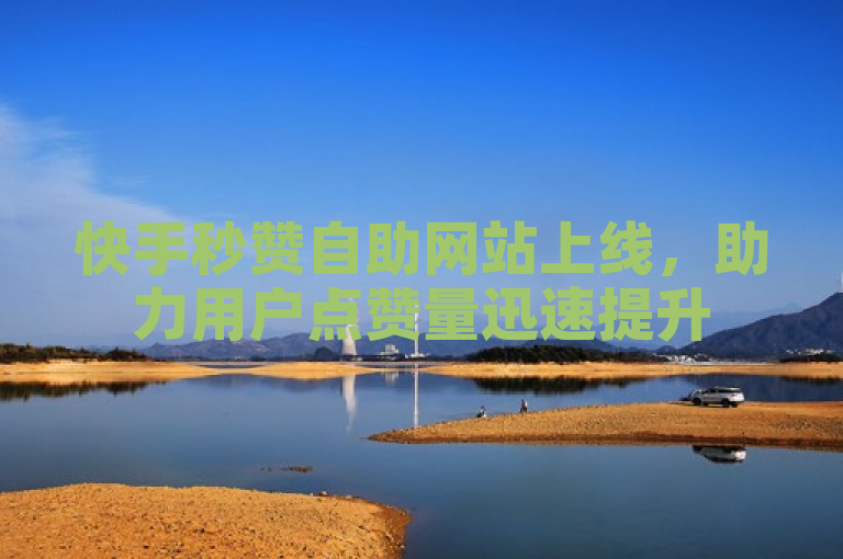 快手秒赞自助网站上线，助力用户点赞量迅速提升