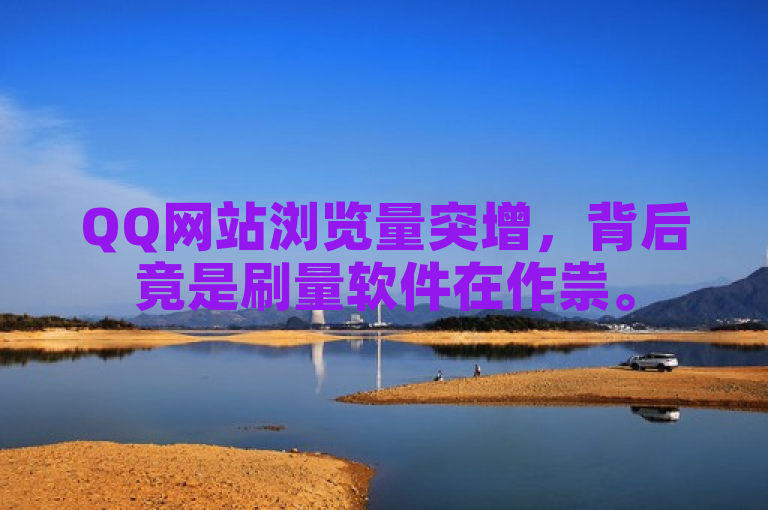 QQ网站浏览量突增，背后竟是刷量软件在作祟。
