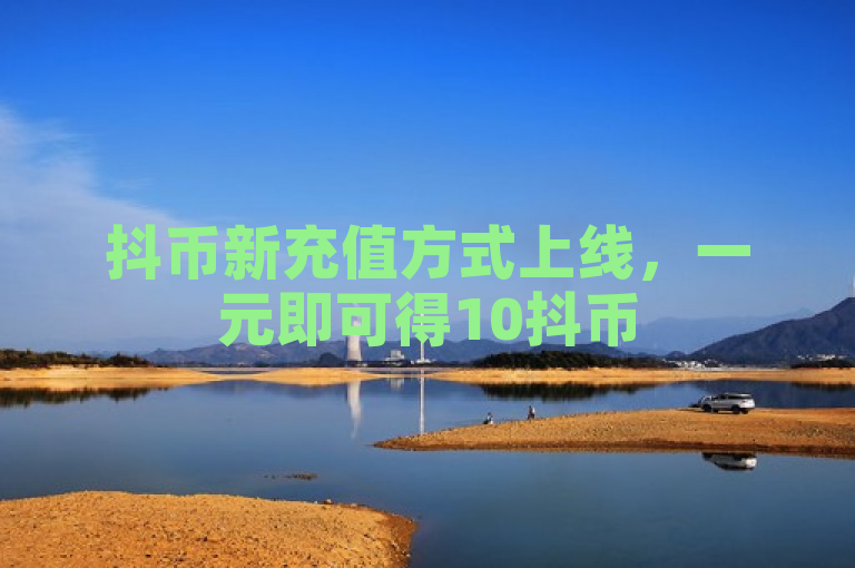 抖币新充值方式上线，一元即可得10抖币