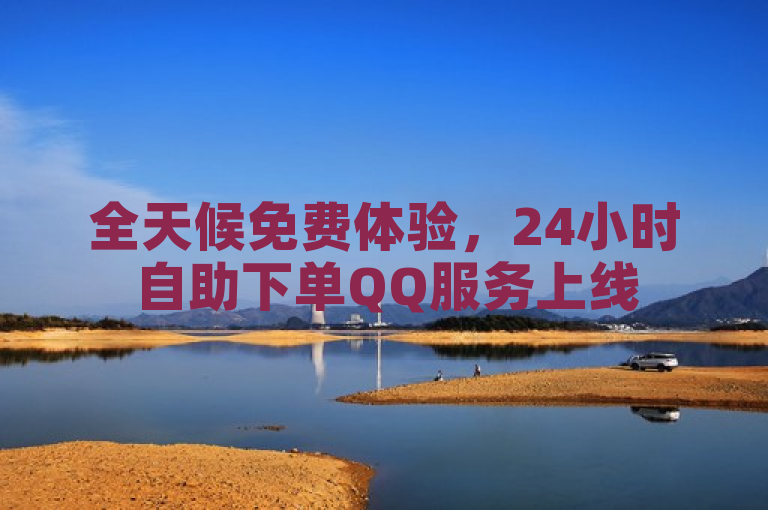全天候免费体验，24小时自助下单QQ服务上线