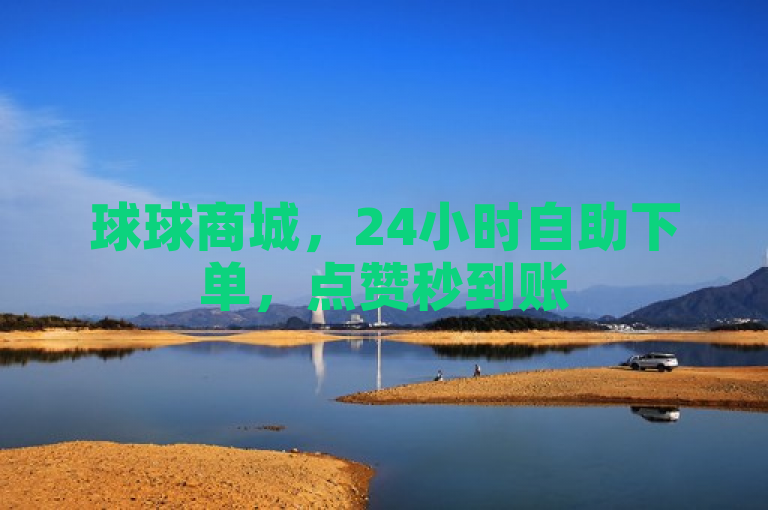 球球商城，24小时自助下单，点赞秒到账