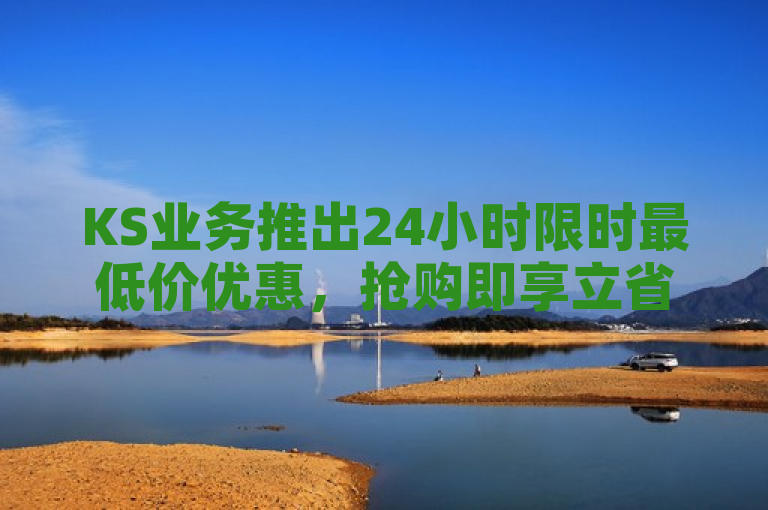 KS业务推出24小时限时最低价优惠，抢购即享立省