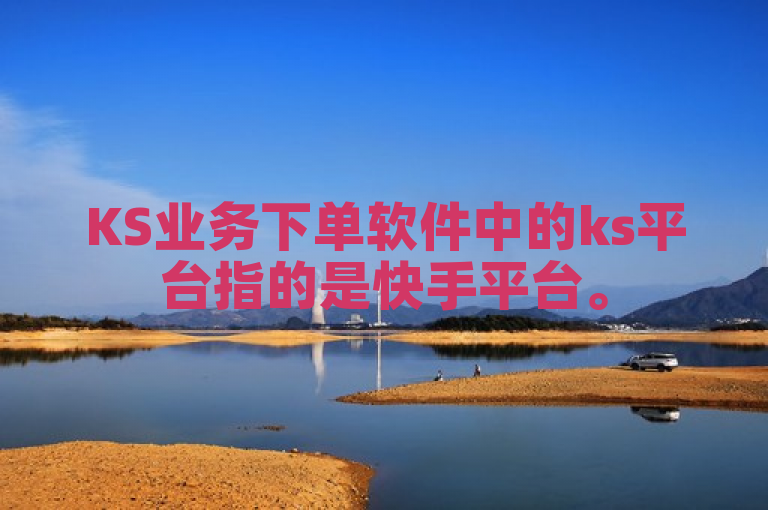 KS业务下单软件中的ks平台指的是快手平台。