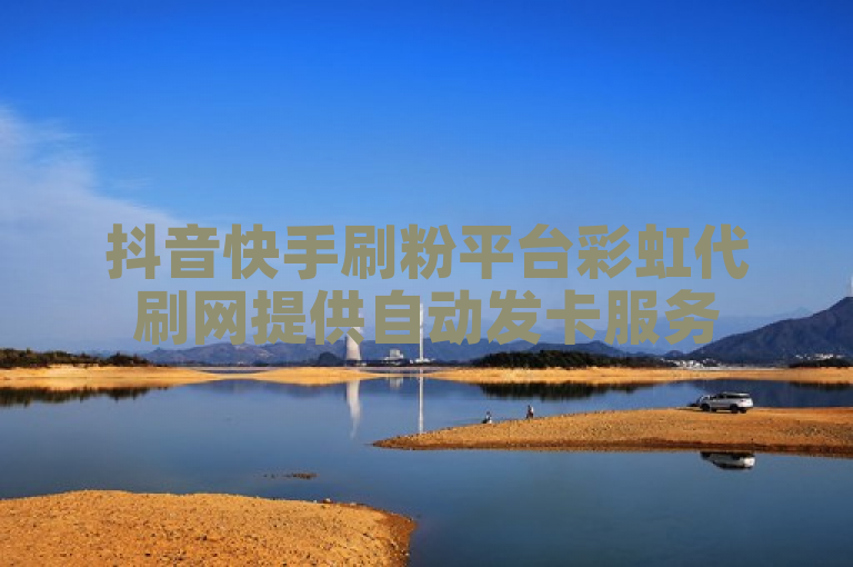 抖音快手刷粉平台彩虹代刷网提供自动发卡服务