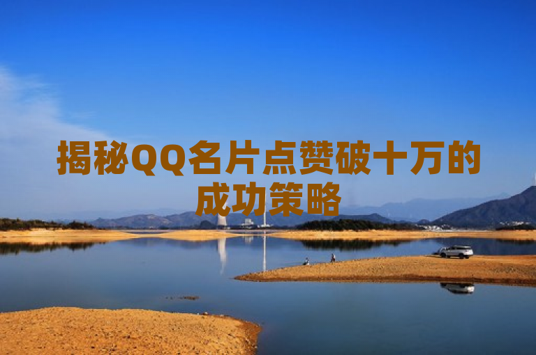 揭秘QQ名片点赞破十万的成功策略