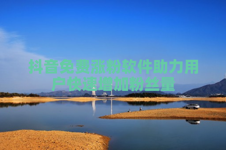 抖音免费涨粉软件助力用户快速增加粉丝量