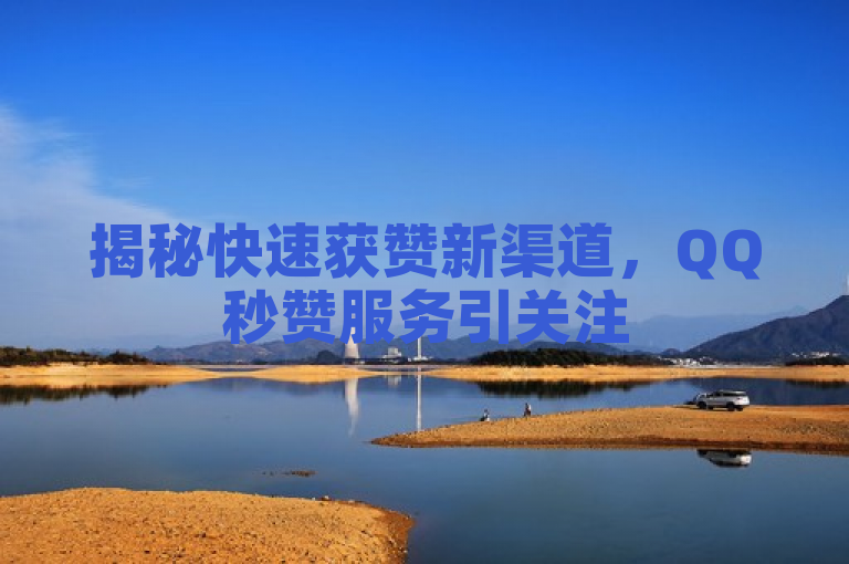揭秘快速获赞新渠道，QQ秒赞服务引关注