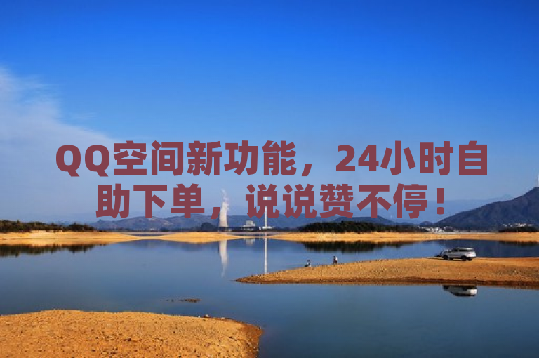 QQ空间新功能，24小时自助下单，说说赞不停！