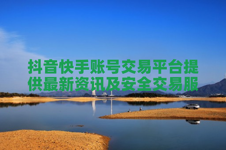 抖音快手账号交易平台提供最新资讯及安全交易服务