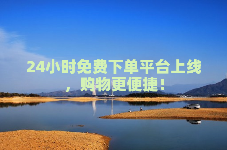 24小时免费下单平台上线，购物更便捷！