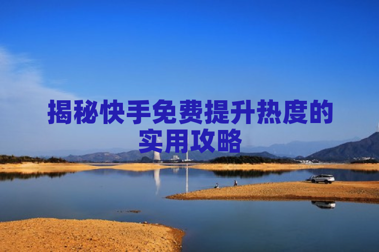 揭秘快手免费提升热度的实用攻略
