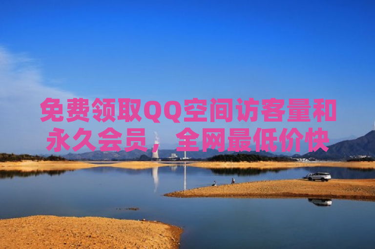 免费领取QQ空间访客量和永久会员，全网最低价快手业务网站上线！
