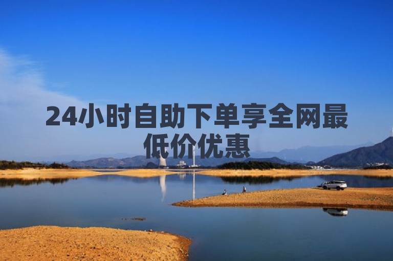 24小时自助下单享全网最低价优惠