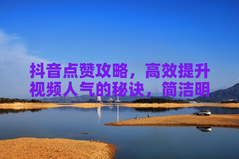 抖音点赞攻略，高效提升视频人气的秘诀，简洁明了，既提到了抖音点赞，又暗示了文章将提供实用的点赞增长策略，符合新闻标题的撰写要求。