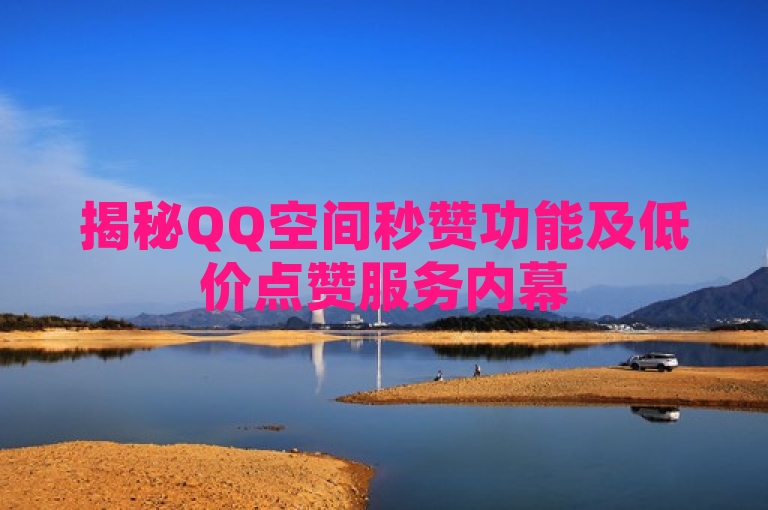 揭秘QQ空间秒赞功能及低价点赞服务内幕
