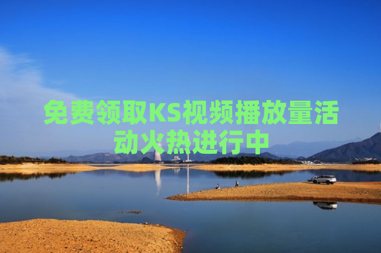 免费领取KS视频播放量活动火热进行中