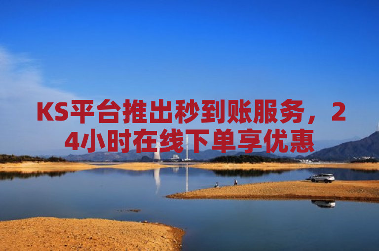 KS平台推出秒到账服务，24小时在线下单享优惠