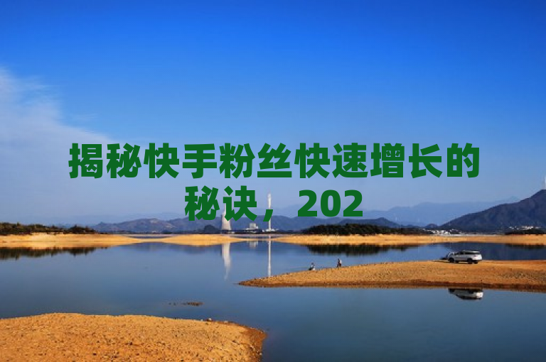 揭秘快手粉丝快速增长的秘诀，2025年必学技巧！