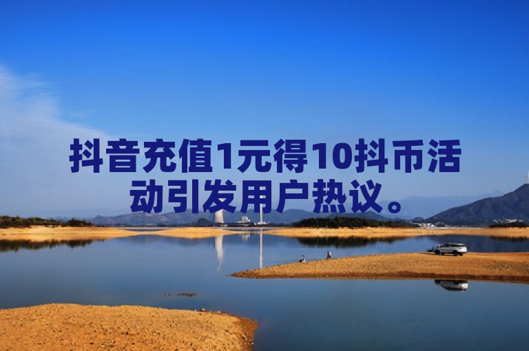 抖音充值1元得10抖币活动引发用户热议。