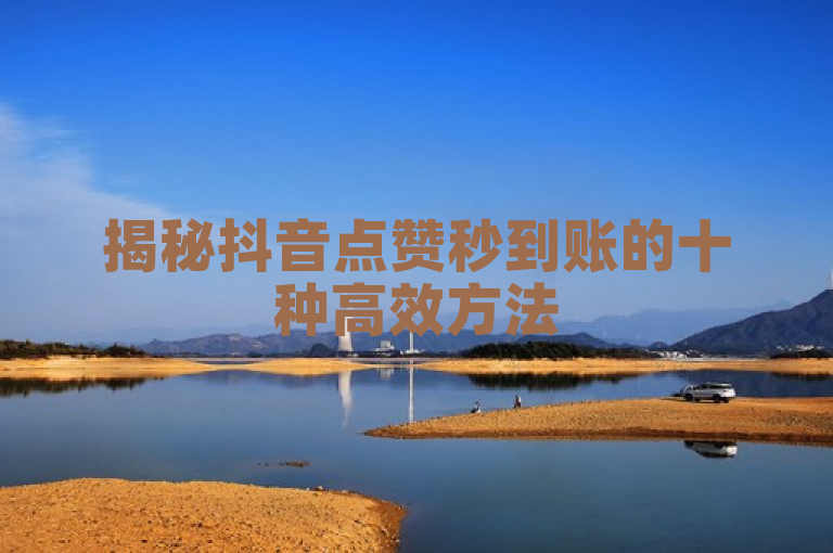 揭秘抖音点赞秒到账的十种高效方法