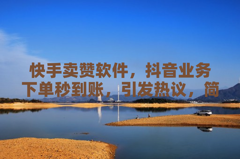 快手卖赞软件，抖音业务下单秒到账，引发热议，简洁明了地概括了新闻的核心内容，即存在一种针对快手和抖音等社交平台的点赞服务，该服务声称能够实现下单后秒到账的效果，这一现象引起了公众的关注和讨论。