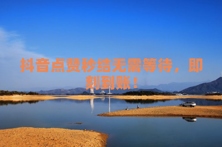 抖音点赞秒结无需等待，即刻到账！