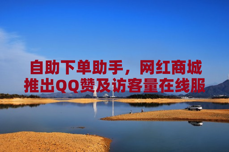 自助下单助手，网红商城推出QQ赞及访客量在线服务