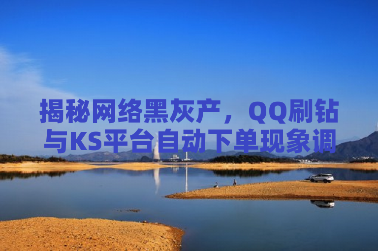 揭秘网络黑灰产，QQ刷钻与KS平台自动下单现象调查