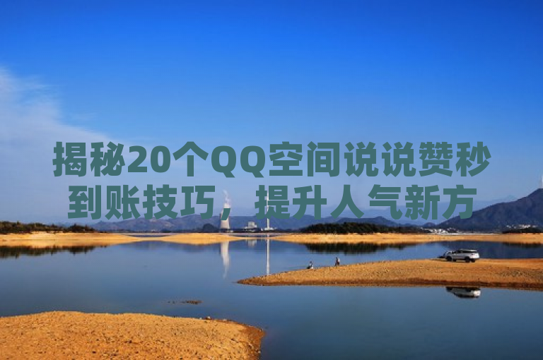 揭秘20个QQ空间说说赞秒到账技巧，提升人气新方法！