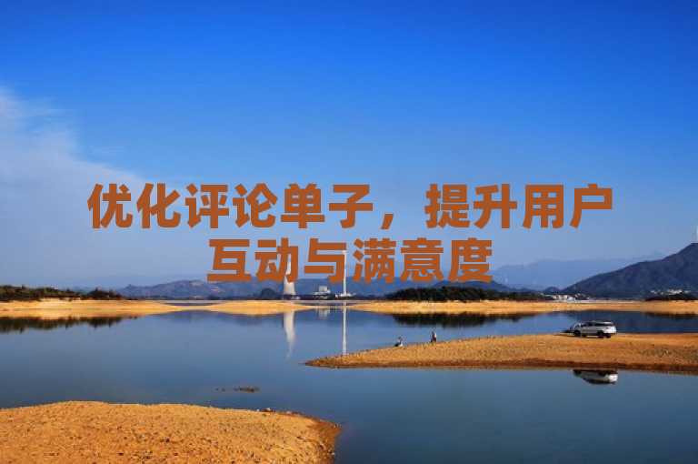 优化评论单子，提升用户互动与满意度