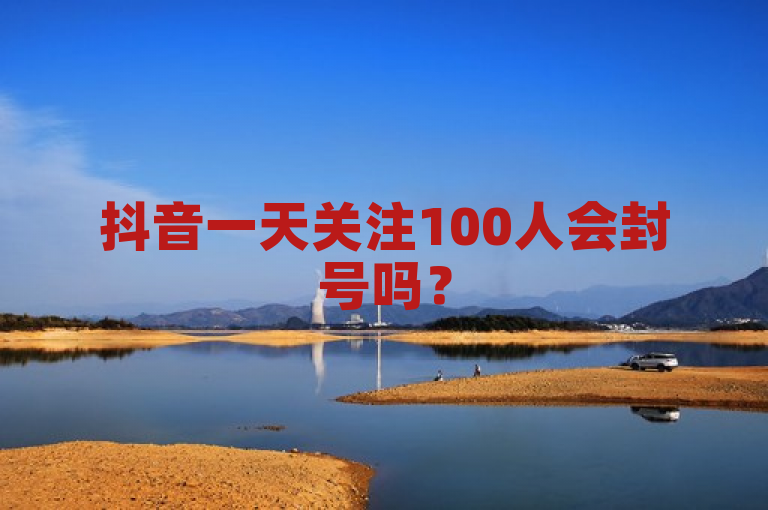 抖音一天关注100人会封号吗？