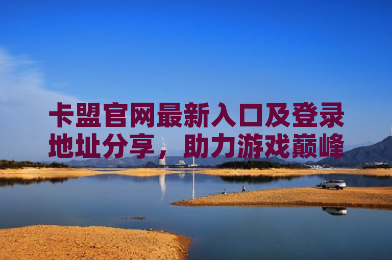 卡盟官网最新入口及登录地址分享，助力游戏巅峰体验