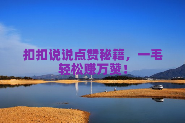 扣扣说说点赞秘籍，一毛轻松赚万赞！