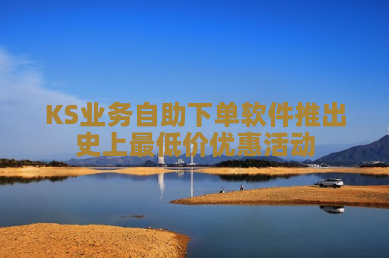 KS业务自助下单软件推出史上最低价优惠活动