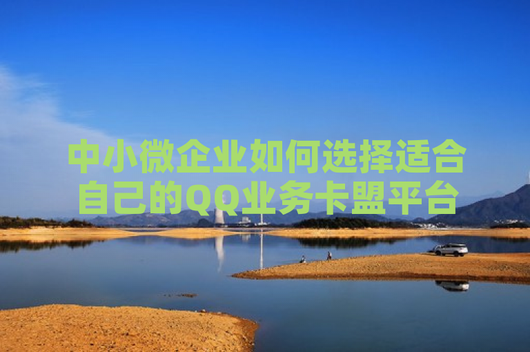 中小微企业如何选择适合自己的QQ业务卡盟平台